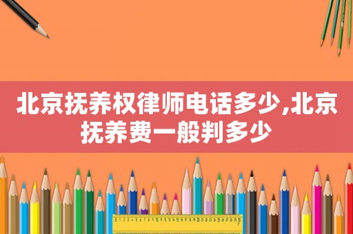 北京撫養(yǎng)權(quán)律師電話多少,北京撫養(yǎng)費(fèi)一般判多少