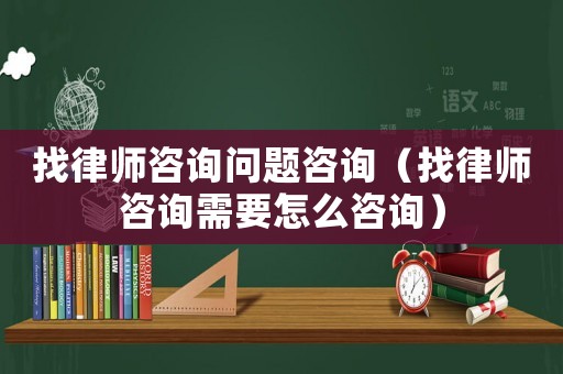 找律師咨詢問題咨詢（找律師咨詢需要怎么咨詢）