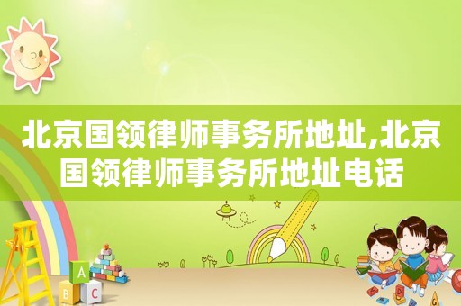 北京國領律師事務所地址,北京國領律師事務所地址電話