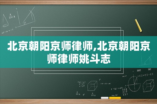北京朝陽京師律師,北京朝陽京師律師姚斗志