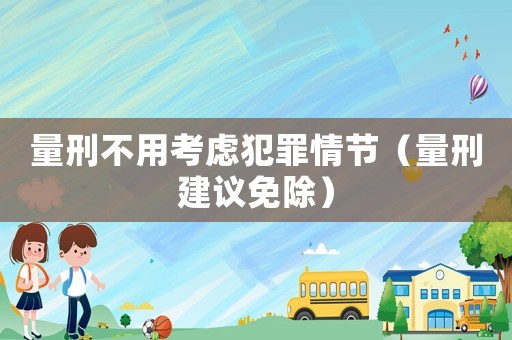 量刑不用考慮犯罪情節(jié)（量刑建議免除）