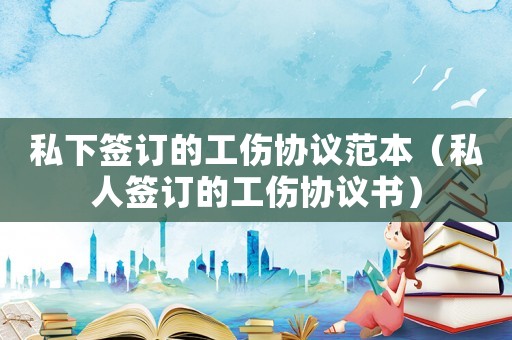 私下簽訂的工傷協(xié)議范本（私人簽訂的工傷協(xié)議書(shū)）