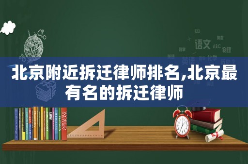 北京附近拆遷律師排名,北京最有名的拆遷律師