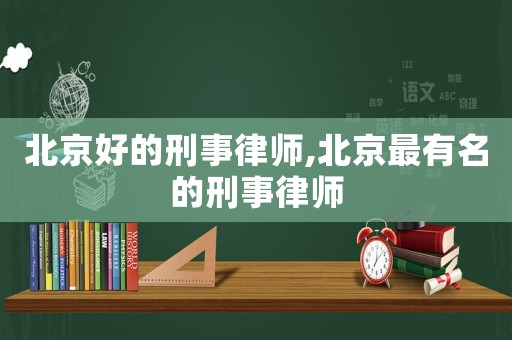 北京好的刑事律師,北京最有名的刑事律師