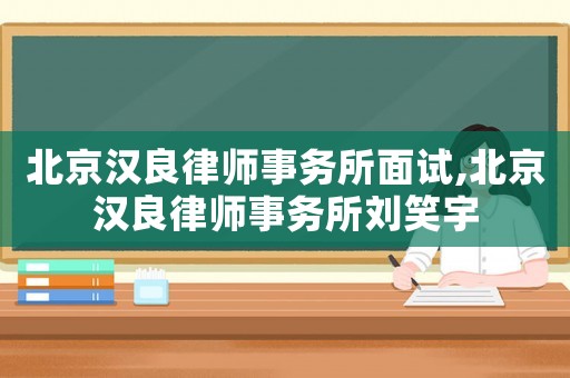 北京漢良律師事務所面試,北京漢良律師事務所劉笑宇