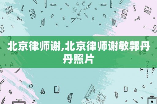 北京律師謝,北京律師謝敏郭丹丹照片