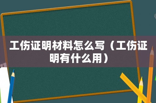 工傷證明材料怎么寫（工傷證明有什么用）