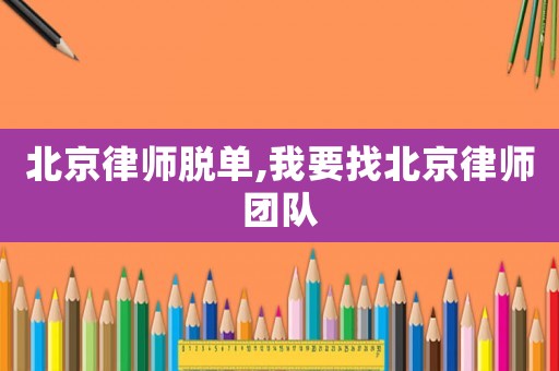 北京律師脫單,我要找北京律師團隊