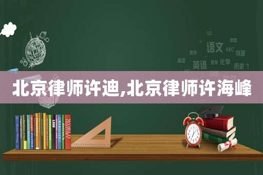 北京律師許迪,北京律師許海峰