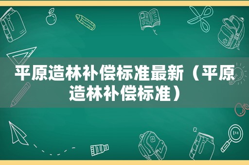 平原造林補償標準最新（平原造林補償標準）