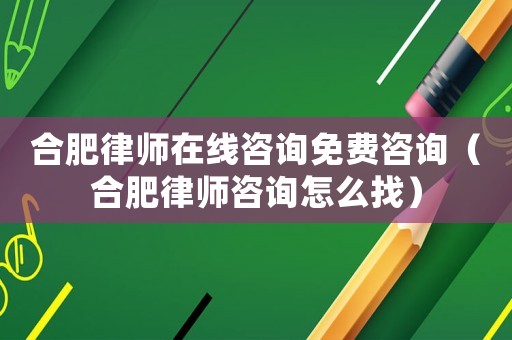 合肥律師在線咨詢免費咨詢（合肥律師咨詢怎么找）