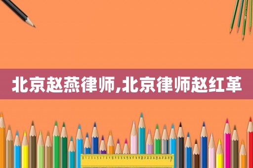 北京趙燕律師,北京律師趙紅革