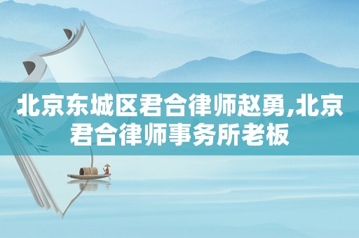 北京東城區(qū)君合律師趙勇,北京君合律師事務(wù)所老板