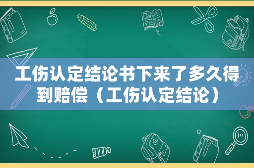工傷認定結論書下來了多久得到賠償（工傷認定結論）