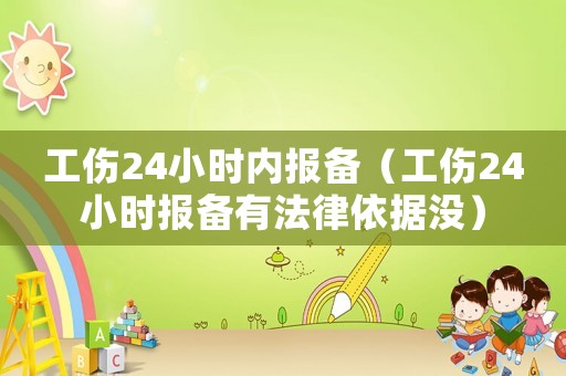 工傷24小時內(nèi)報(bào)備（工傷24小時報(bào)備有法律依據(jù)沒）