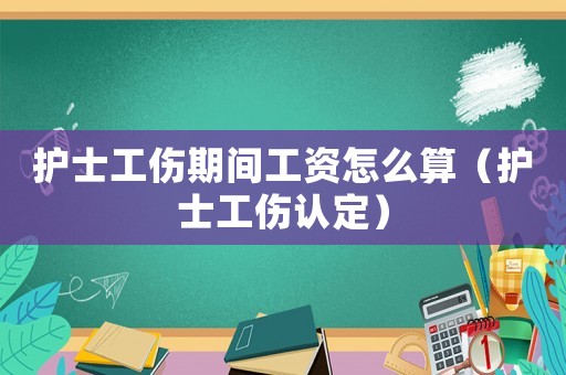 護士工傷期間工資怎么算（護士工傷認定）