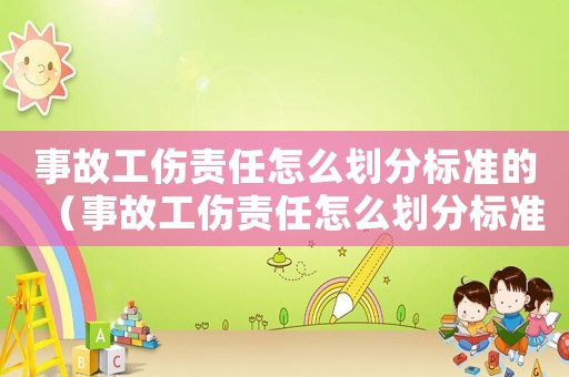 事故工傷責任怎么劃分標準的（事故工傷責任怎么劃分標準）