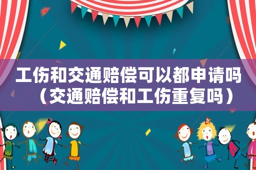 工傷和交通賠償可以都申請嗎（交通賠償和工傷重復嗎）