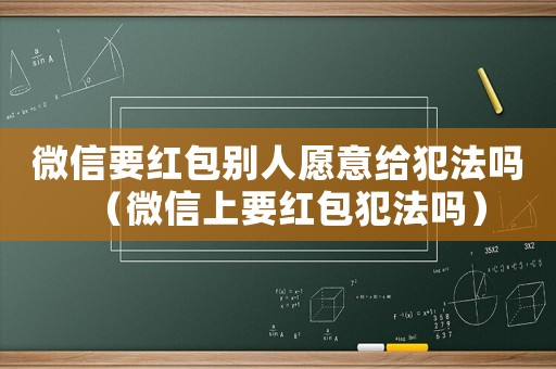 微信要紅包別人愿意給犯法嗎（微信上要紅包犯法嗎）