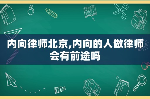 內向律師北京,內向的人做律師會有前途嗎