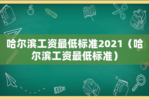 哈爾濱工資最低標準2021（哈爾濱工資最低標準）