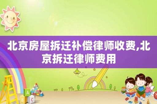 北京房屋拆遷補償律師收費,北京拆遷律師費用