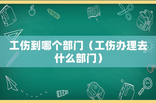 工傷到哪個部門（工傷辦理去什么部門）