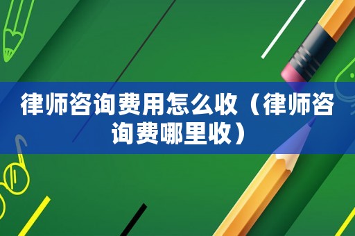 律師咨詢費用怎么收（律師咨詢費哪里收）