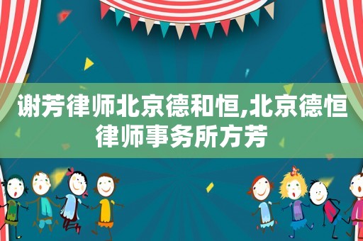謝芳律師北京德和恒,北京德恒律師事務所方芳