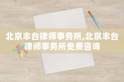 北京豐臺(tái)律師事務(wù)所,北京豐臺(tái)律師事務(wù)所免費(fèi)咨詢