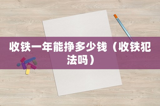 收鐵一年能掙多少錢（收鐵犯法嗎）