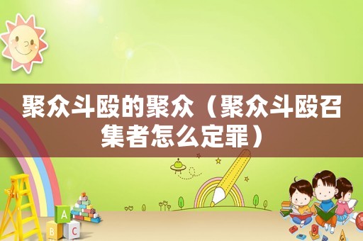 聚眾斗毆的聚眾（聚眾斗毆召集者怎么定罪）