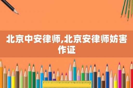 北京中安律師,北京安律師妨害作證