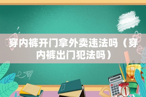 穿內褲開門拿外賣違法嗎（穿內褲出門犯法嗎）