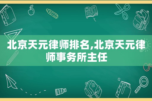 北京天元律師排名,北京天元律師事務所主任