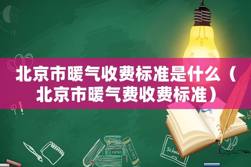 北京市暖氣收費標準是什么（北京市暖氣費收費標準）