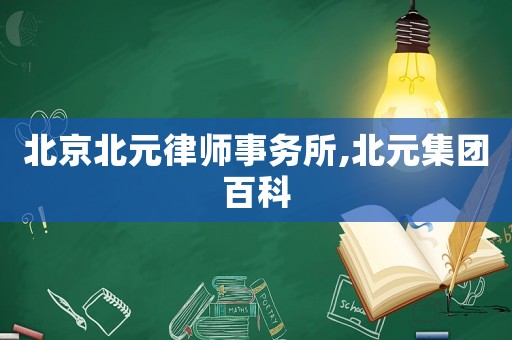 北京北元律師事務(wù)所,北元集團(tuán)百科
