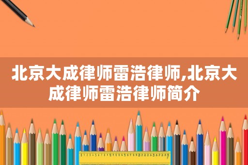 北京大成律師雷浩律師,北京大成律師雷浩律師簡介