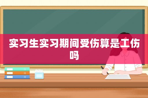 實(shí)習(xí)生實(shí)習(xí)期間受傷算是工傷嗎
