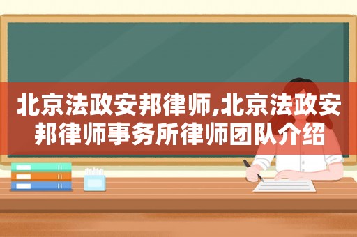 北京法政安邦律師,北京法政安邦律師事務所律師團隊介紹