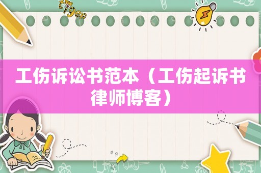 工傷訴訟書范本（工傷起訴書律師博客）