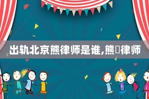 出軌北京熊律師是誰,熊琎律師