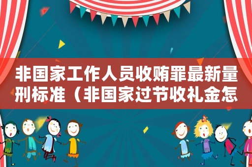 非國家工作人員收賄罪最新量刑標(biāo)準(zhǔn)（非國家過節(jié)收禮金怎么定罪）