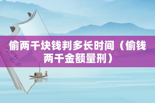 偷兩千塊錢判多長時間（偷錢兩千金額量刑）