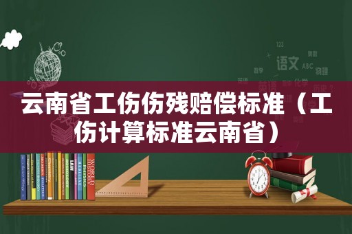 云南省工傷傷殘賠償標準（工傷計算標準云南省）