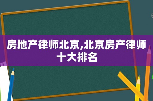 房地產律師北京,北京房產律師十大排名