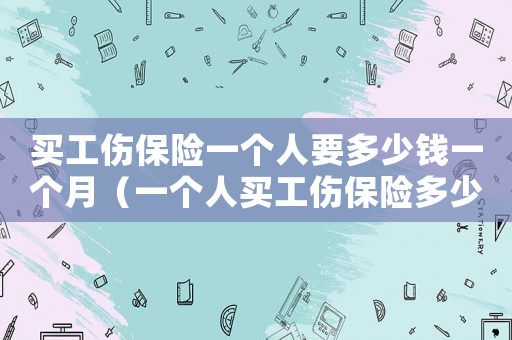 買工傷保險一個人要多少錢一個月（一個人買工傷保險多少錢）