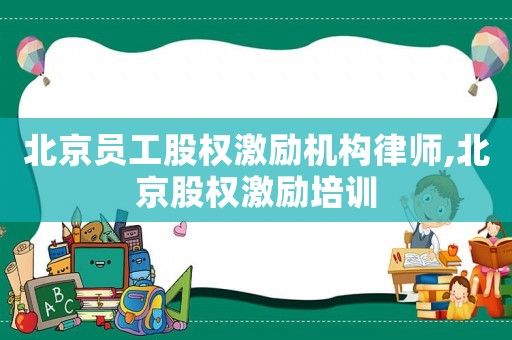 北京員工股權激勵機構律師,北京股權激勵培訓