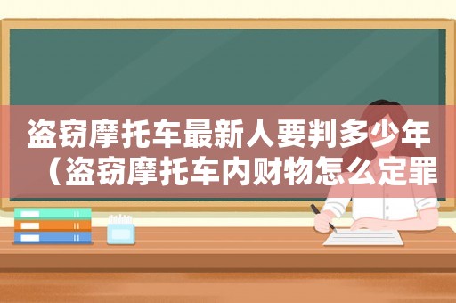 盜竊摩托車最新人要判多少年（盜竊摩托車內財物怎么定罪）