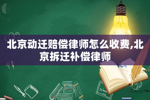 北京動遷賠償律師怎么收費,北京拆遷補償律師